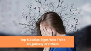 Top 5 Zodiac Signs Who Think Negatively of Others