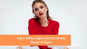 Top 5 Zodiac Signs with an Innate Sense of Style