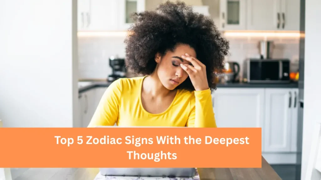 Top 5 Zodiac Signs With the Deepest Thoughts