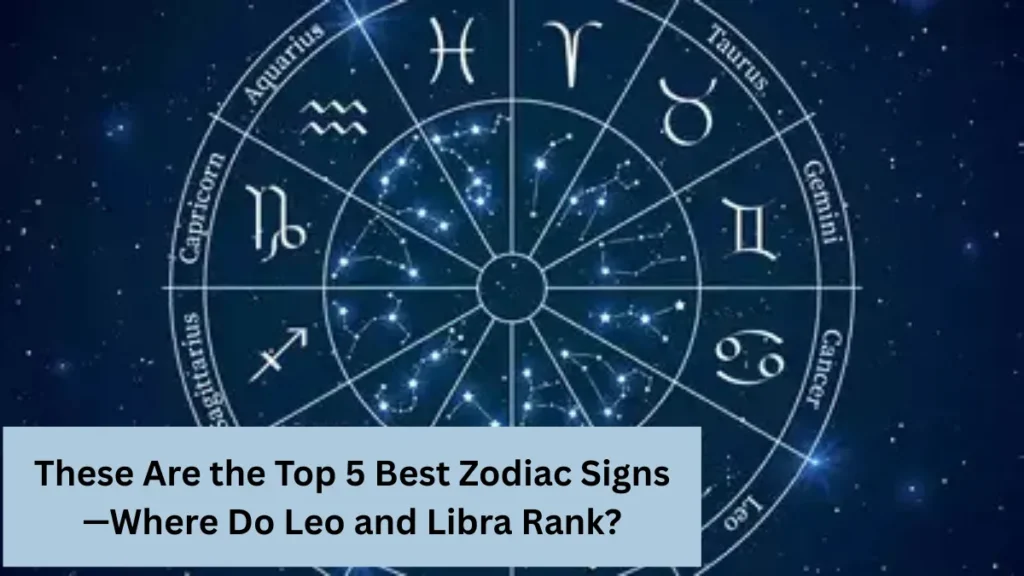 These Are the Top 5 Best Zodiac Signs—Where Do Leo and Libra Rank?