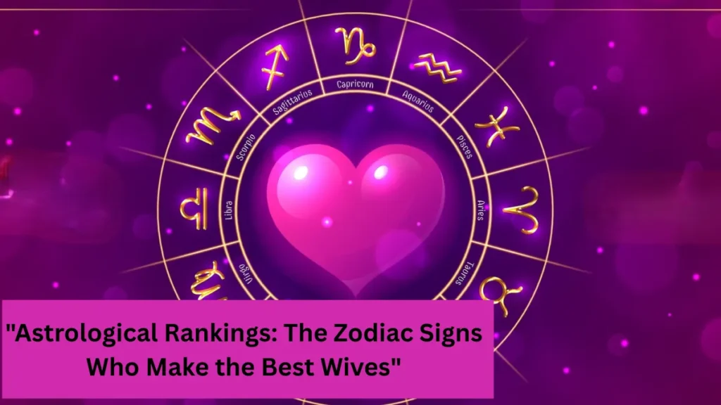 "Astrological Rankings: The Zodiac Signs Who Make the Best Wives"