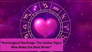 "Astrological Rankings: The Zodiac Signs Who Make the Best Wives"