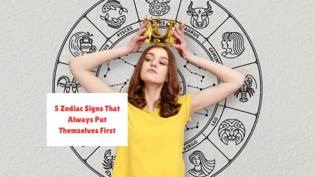 5 Zodiac Signs That Always Put Themselves First