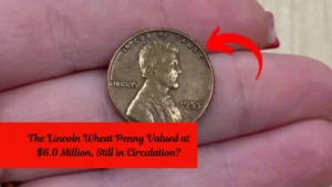 The Lincoln Wheat Penny Valued at $6.0 Million, Still in Circulation?
